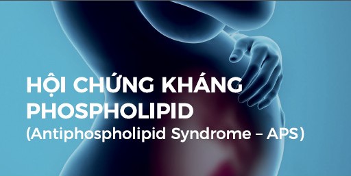 PHỤ NỮ MANG THAI VÀ HỘI CHỨNG KHÁNG PHOSPHOLIPID (APS)